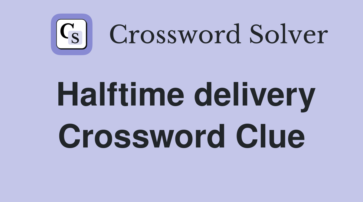 Halftime delivery Crossword Clue