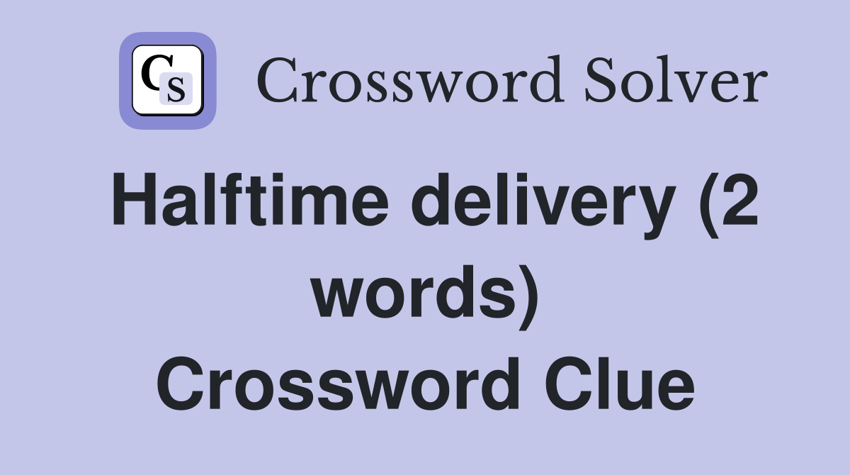 Halftime delivery (2 words) Crossword Clue