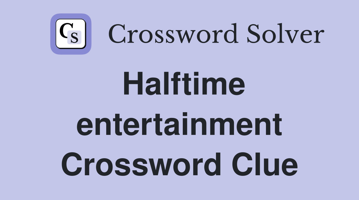 Halftime entertainment Crossword Clue
