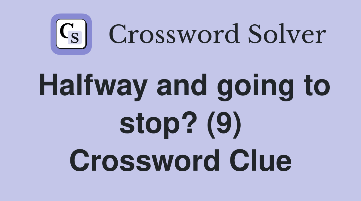 Halfway and going to stop? (9) Crossword Clue
