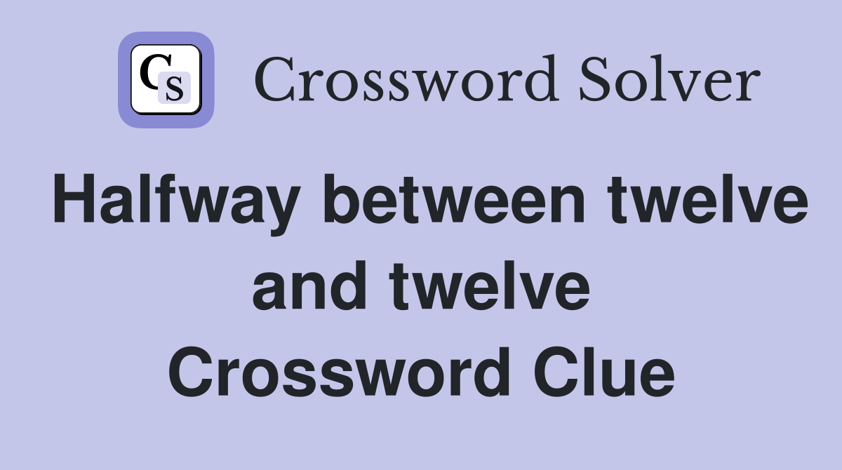 Halfway between twelve and twelve Crossword Clue
