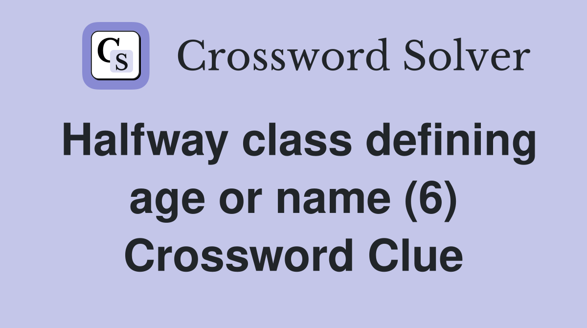 Halfway class defining age or name (6) Crossword Clue