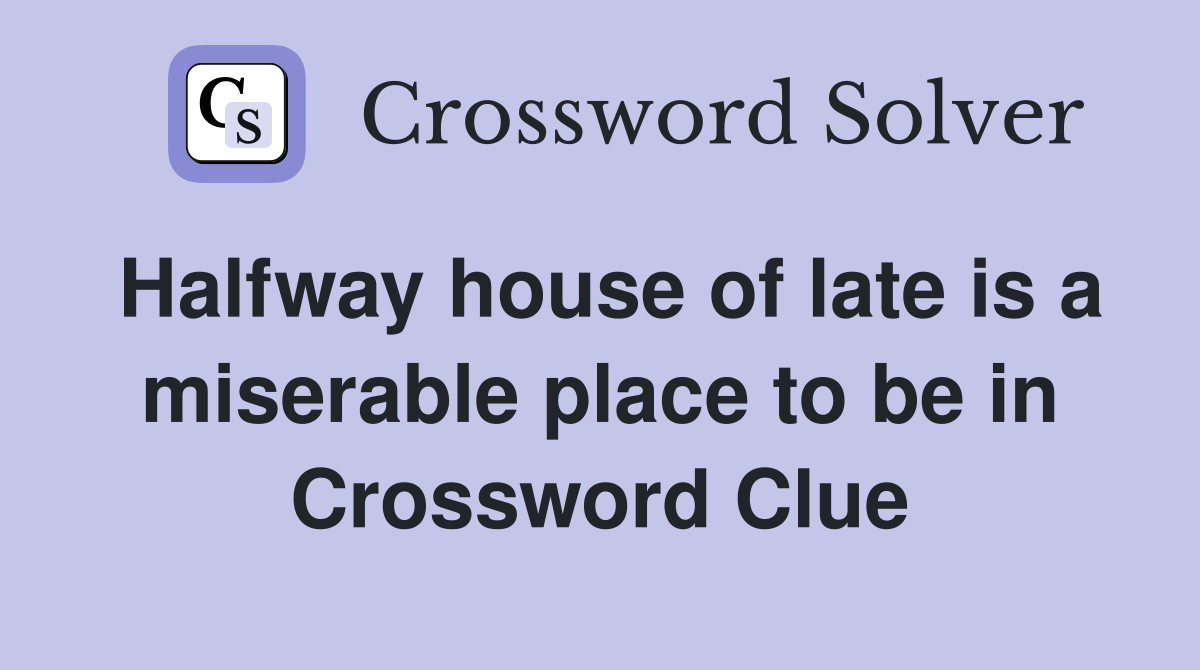 Halfway house of late is a miserable place to be in Crossword Clue