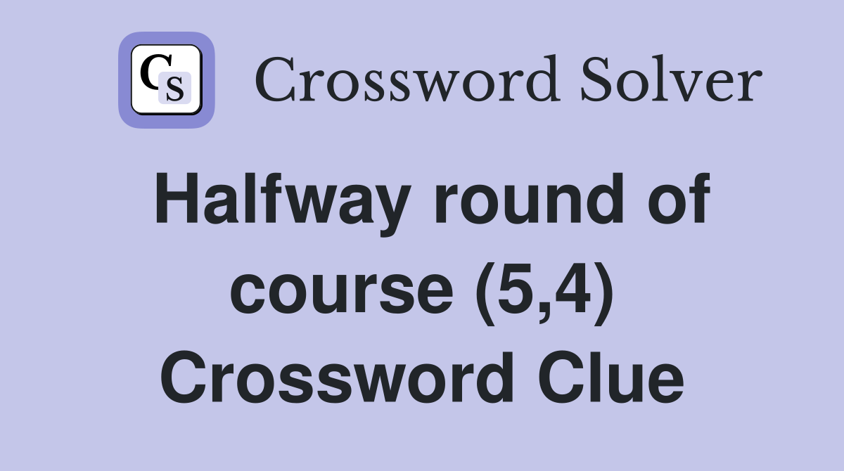 Halfway round of course (5,4) Crossword Clue