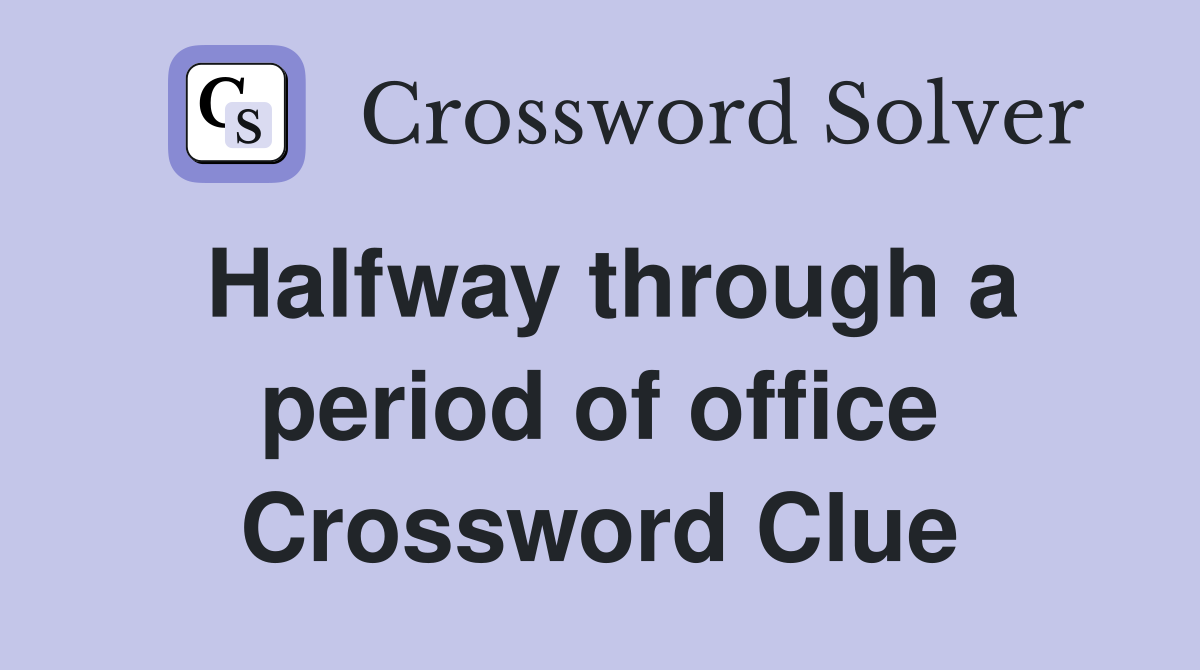 Halfway through a period of office Crossword Clue