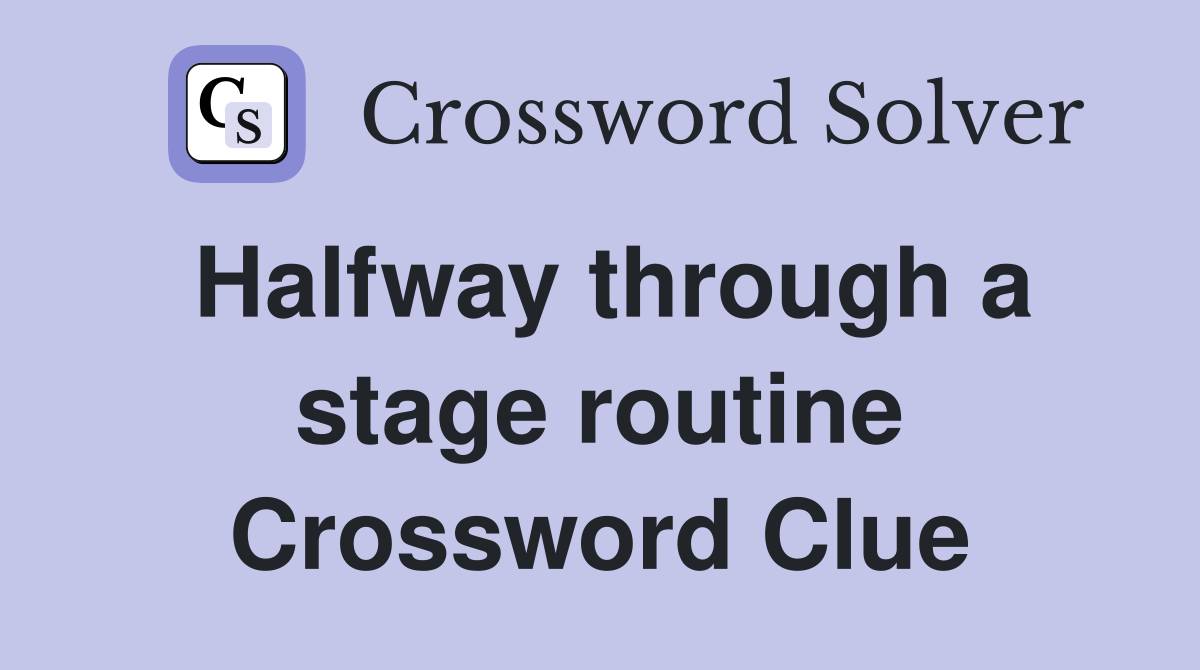 Halfway through a stage routine Crossword Clue