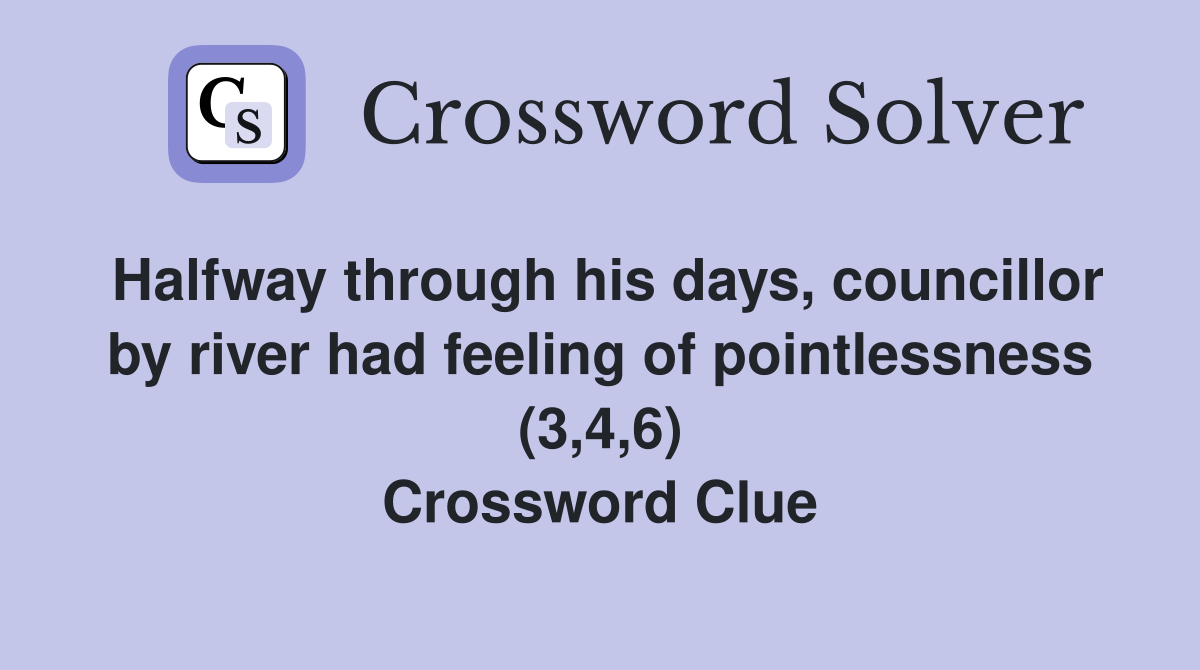 Halfway through his days, councillor by river had feeling of pointlessness (3,4,6) Crossword Clue