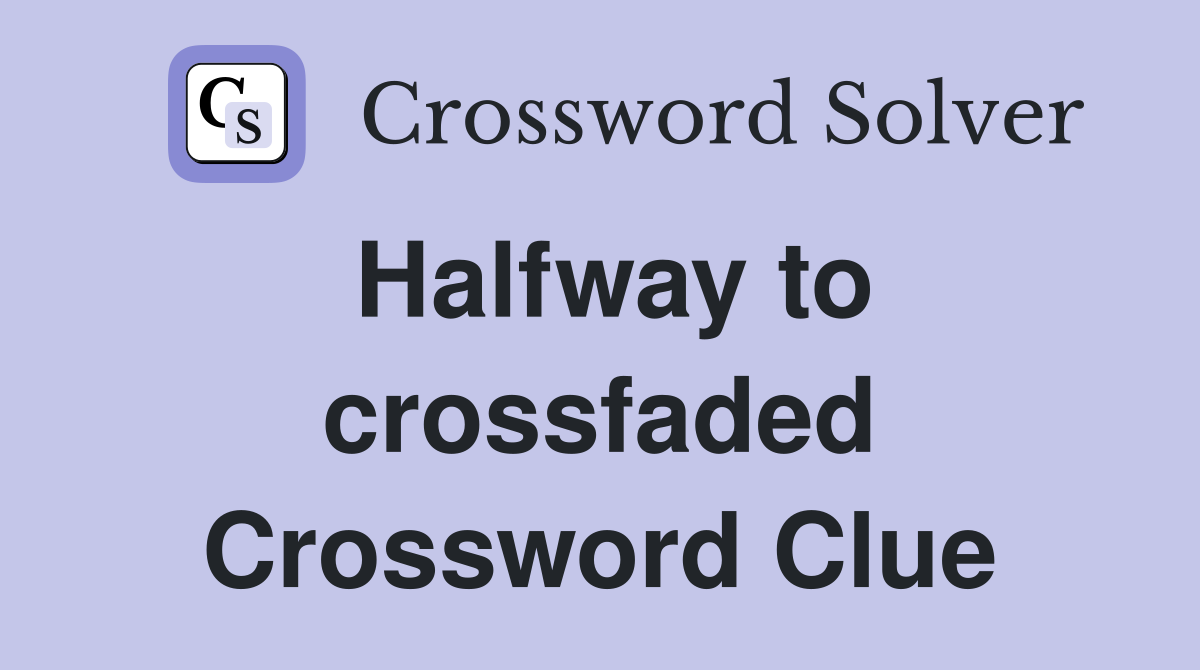 Halfway to crossfaded Crossword Clue
