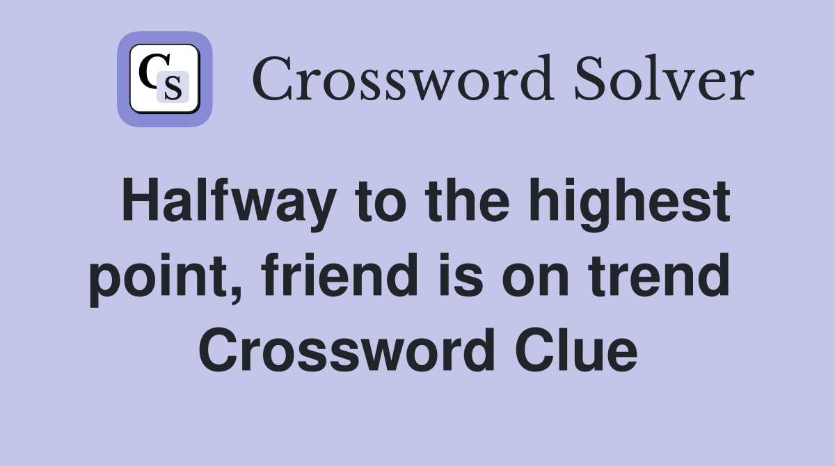 Halfway to the highest point, friend is on trend  Crossword Clue