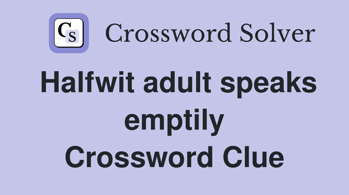 Halfwit adult speaks emptily Crossword Clue
