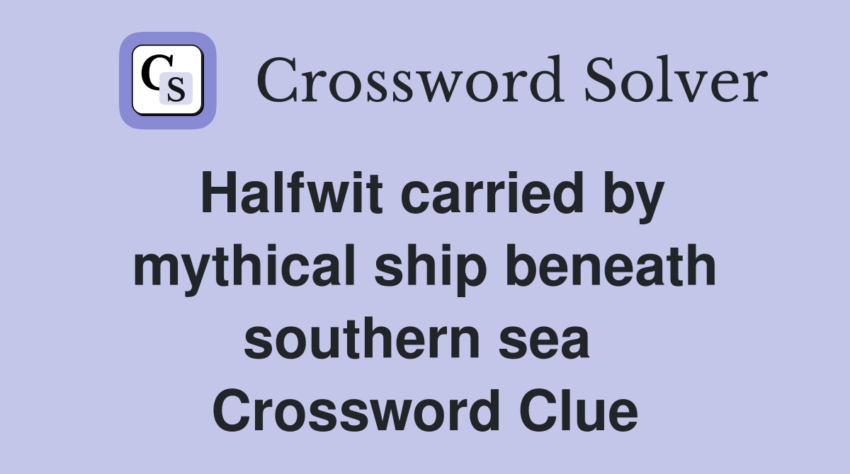 Halfwit carried by mythical ship beneath southern sea  Crossword Clue