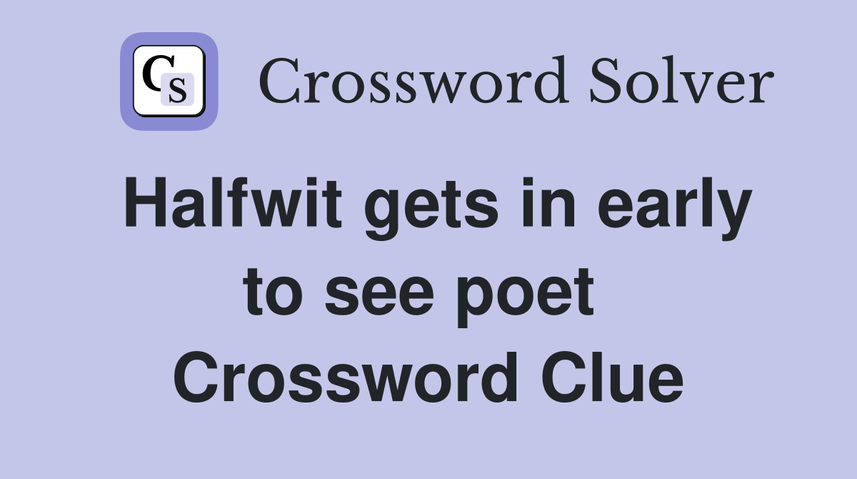 Halfwit gets in early to see poet  Crossword Clue