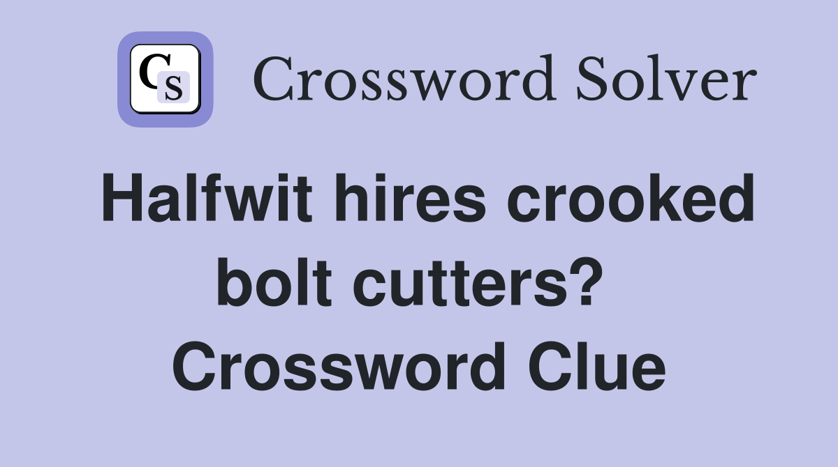 Halfwit hires crooked bolt cutters?  Crossword Clue
