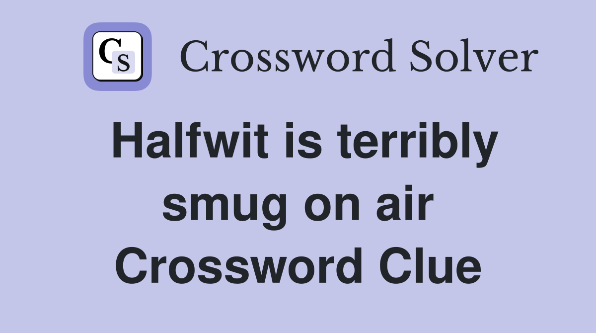 Halfwit is terribly smug on air Crossword Clue