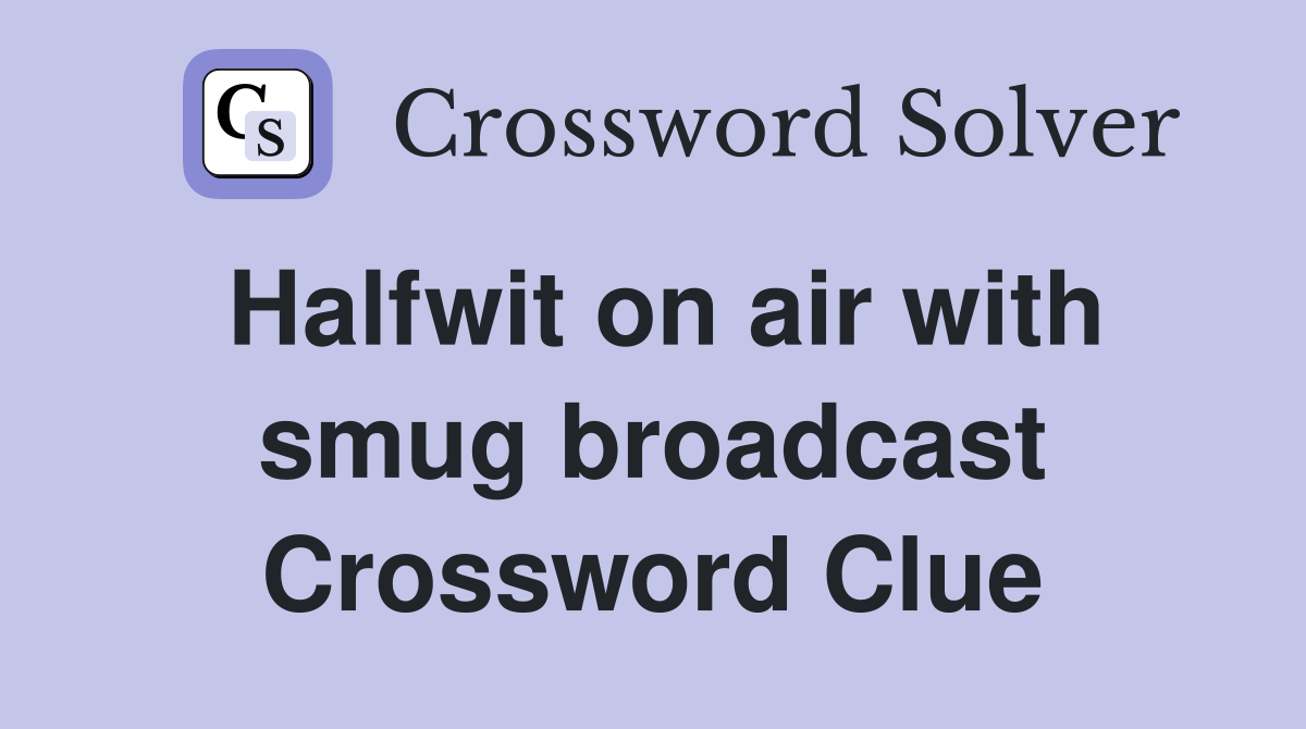 Halfwit on air with smug broadcast Crossword Clue