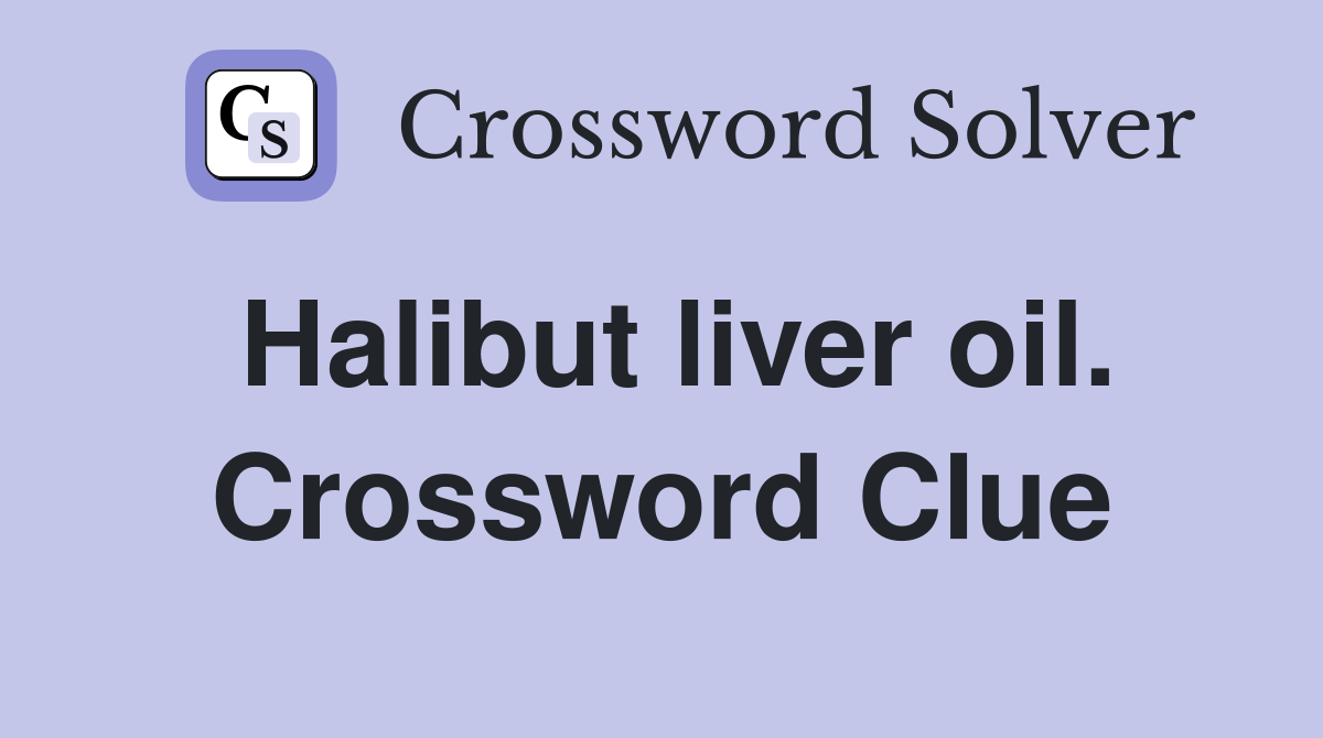 Halibut liver oil. Crossword Clue