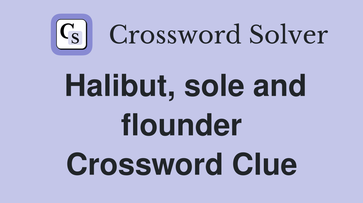Halibut, sole and flounder Crossword Clue