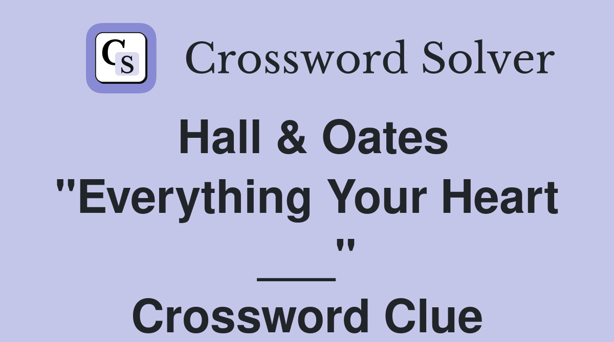 Hall & Oates "Everything Your Heart ___" Crossword Clue