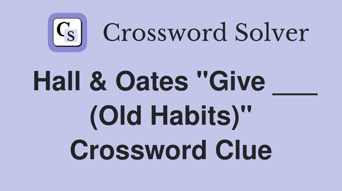 Hall & Oates "Give ___ (Old Habits)" Crossword Clue