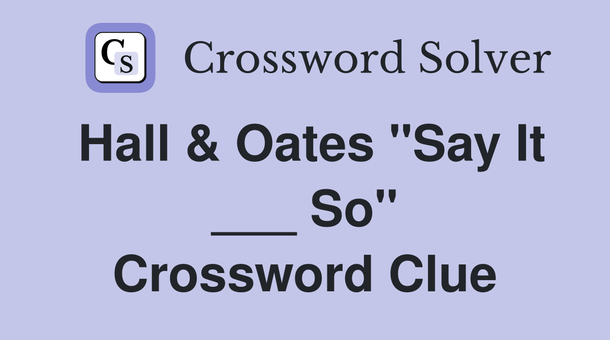 Hall & Oates "Say It ___ So" Crossword Clue