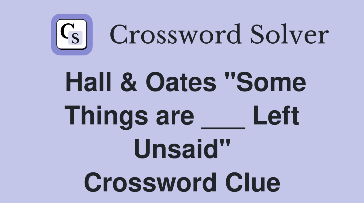 Hall & Oates "Some Things are ___ Left Unsaid" Crossword Clue