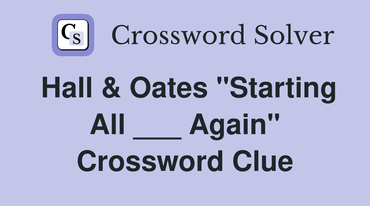 Hall & Oates "Starting All ___ Again" Crossword Clue