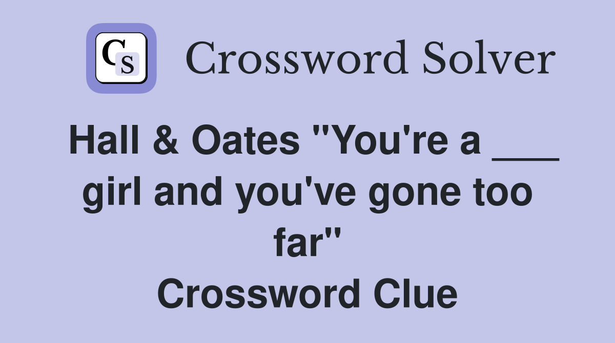 Hall & Oates "You're a ___ girl and you've gone too far" Crossword Clue