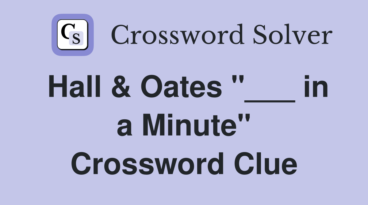 Hall & Oates "___ in a Minute" Crossword Clue