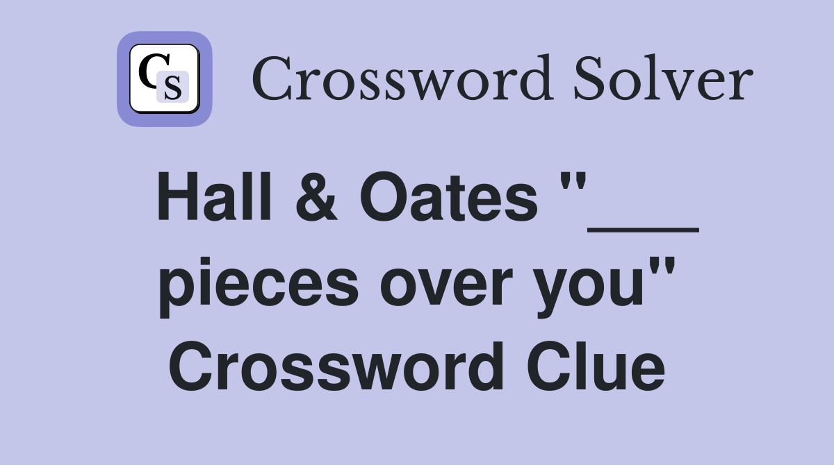 Hall & Oates "___ pieces over you" Crossword Clue