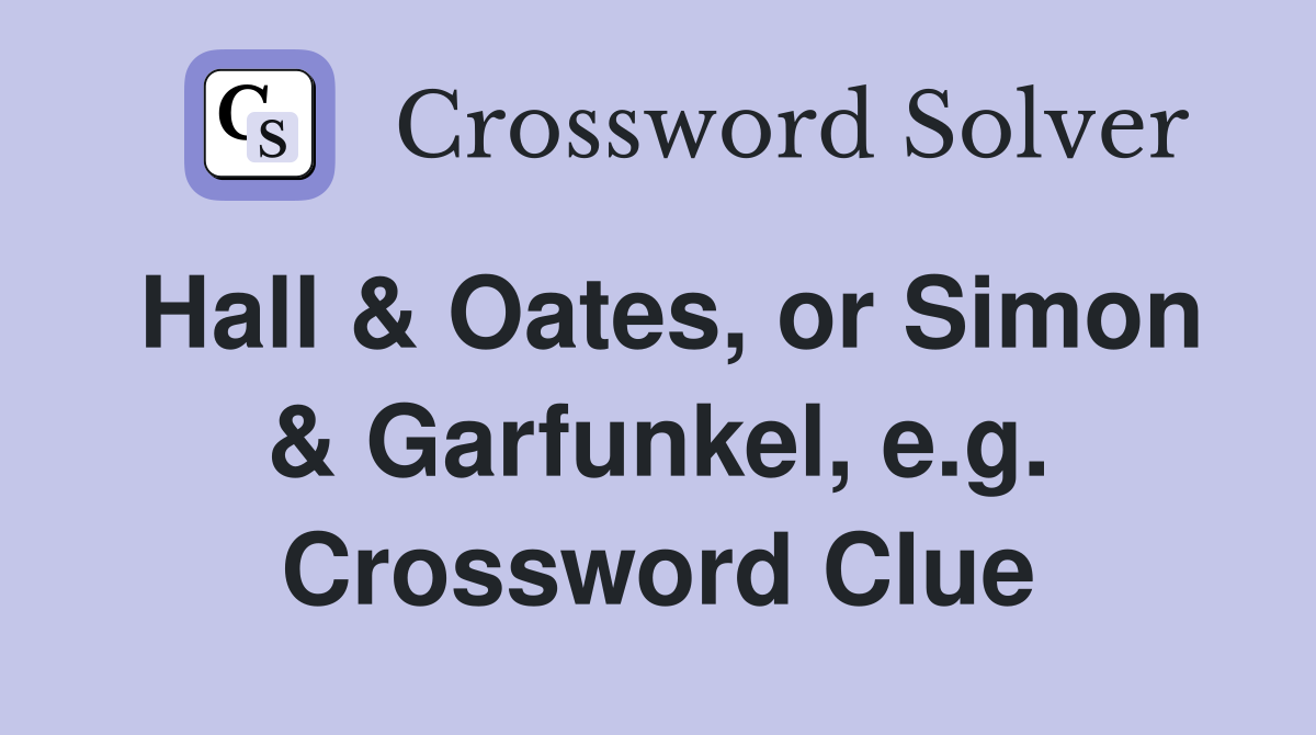 Hall & Oates, or Simon & Garfunkel, e.g. Crossword Clue