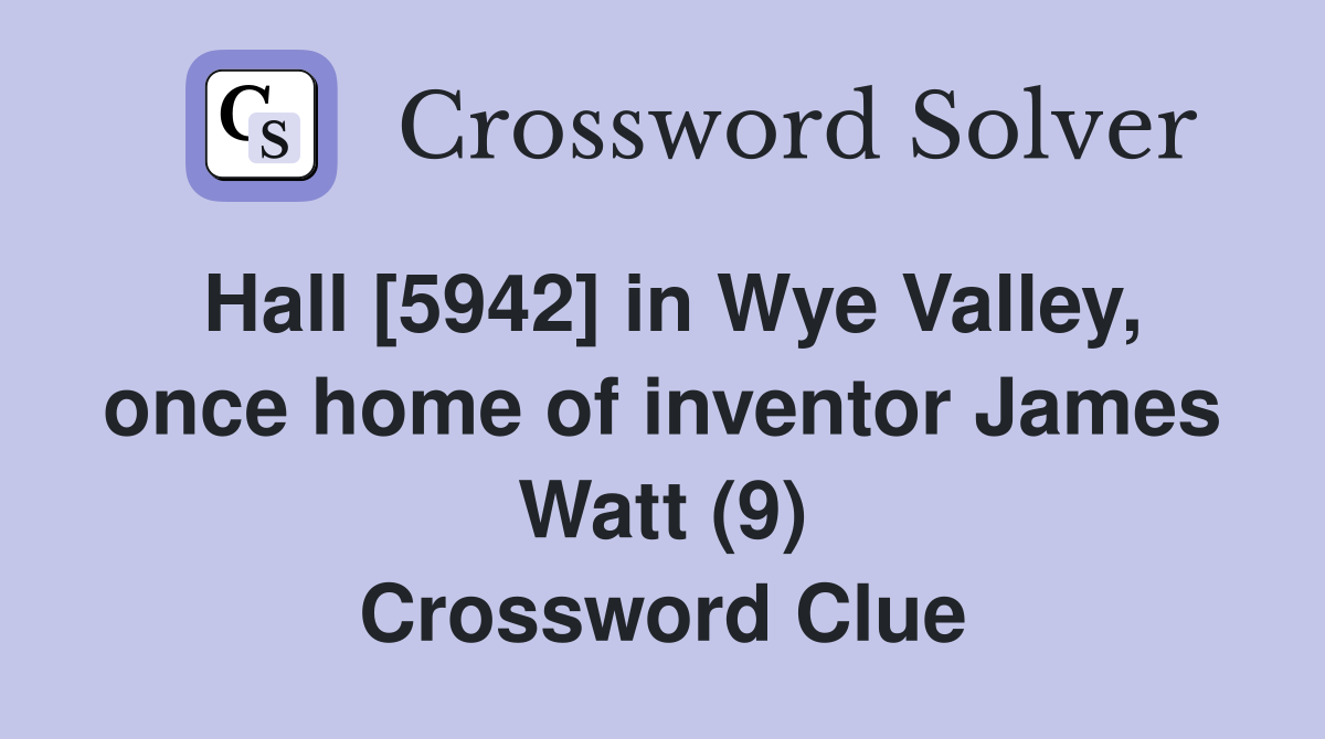 Hall [5942] in Wye Valley, once home of inventor James Watt (9) Crossword Clue