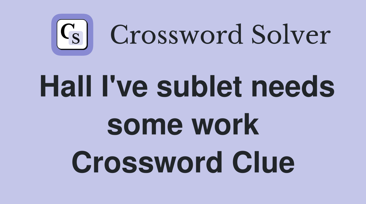 Hall I've sublet needs some work Crossword Clue
