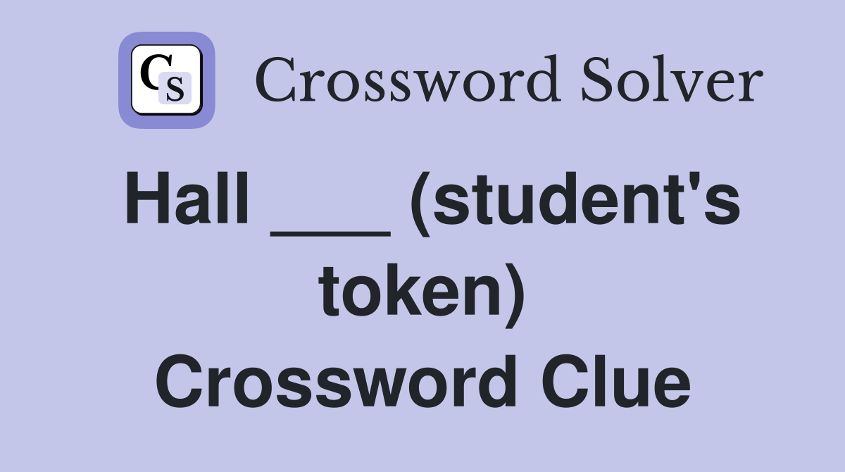 Hall ___ (student's token) Crossword Clue