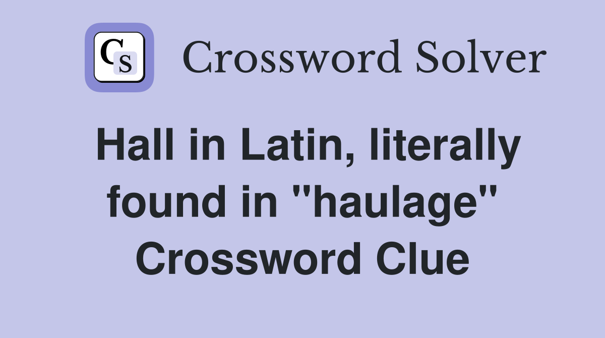 Hall in Latin, literally found in "haulage" Crossword Clue