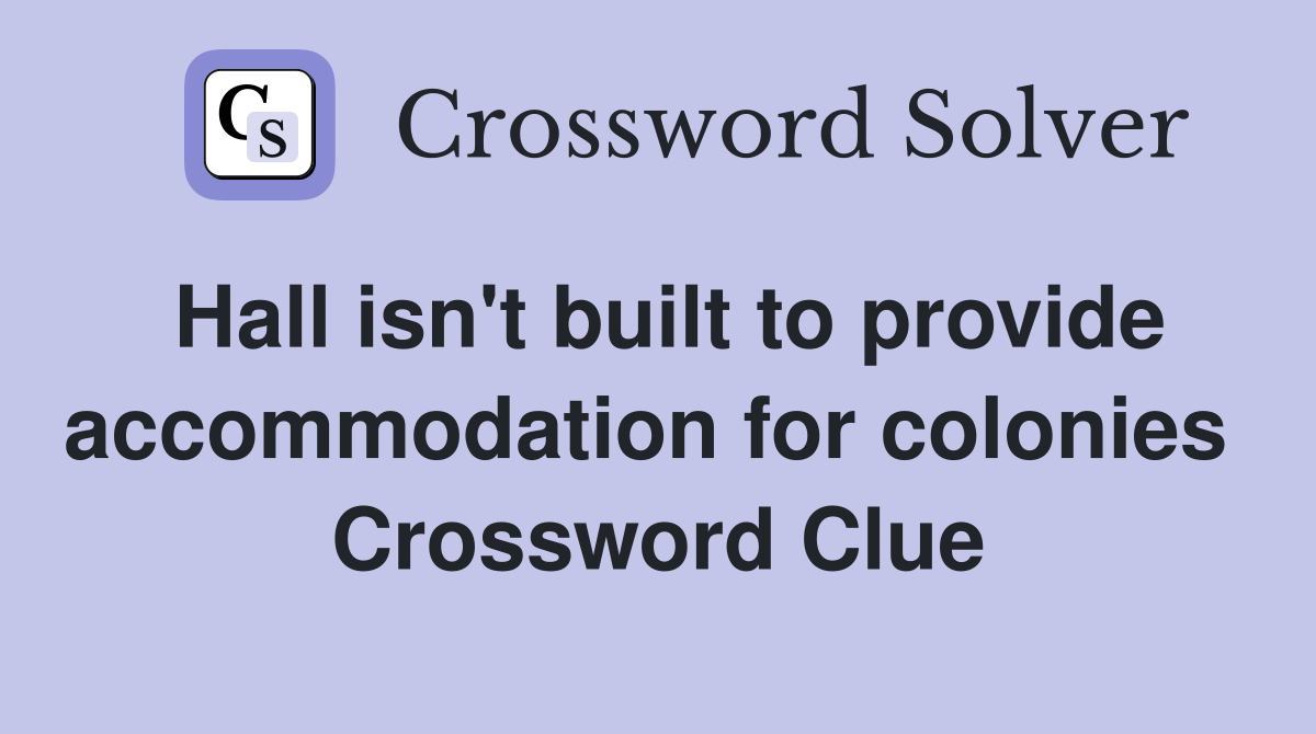 Hall isn't built to provide accommodation for colonies  Crossword Clue
