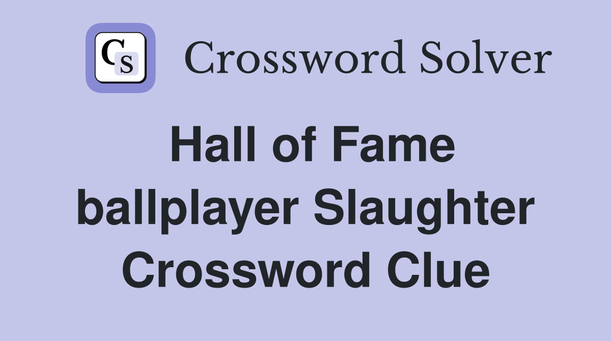 Hall of Fame ballplayer Slaughter Crossword Clue