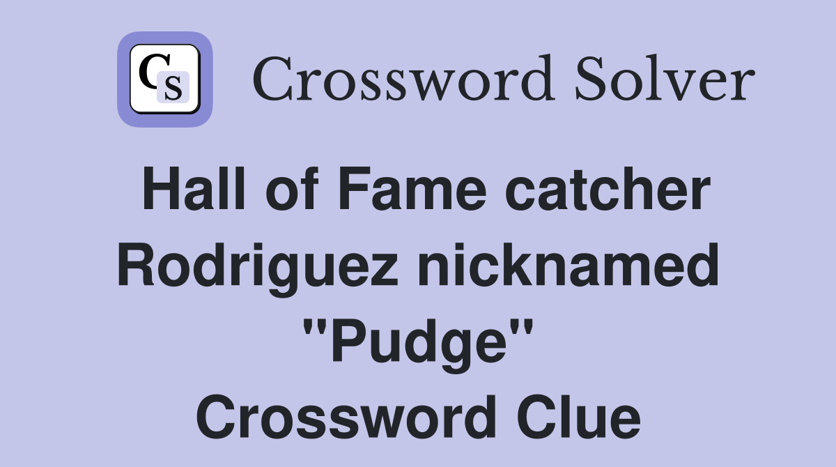 Hall of Fame catcher Rodriguez nicknamed "Pudge" Crossword Clue