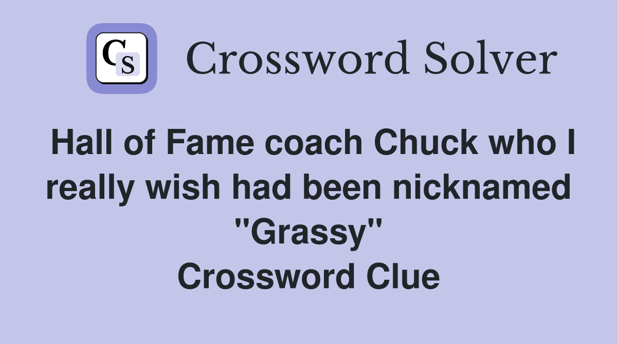 Hall of Fame coach Chuck who I really wish had been nicknamed "Grassy" Crossword Clue