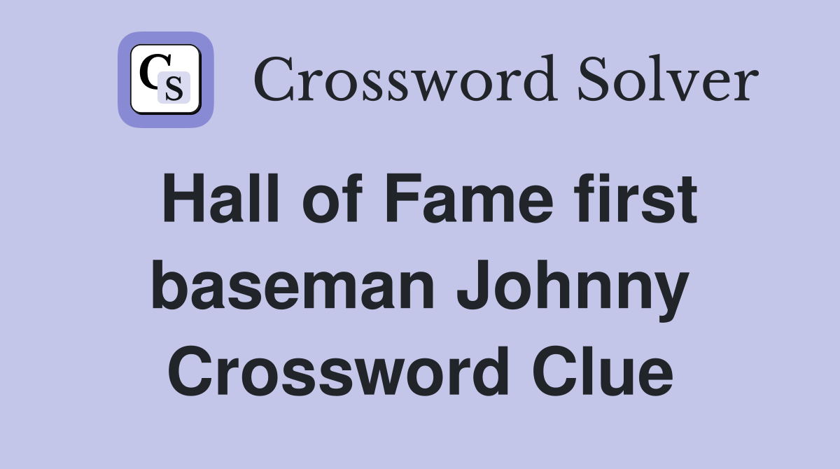 Hall of Fame first baseman Johnny Crossword Clue