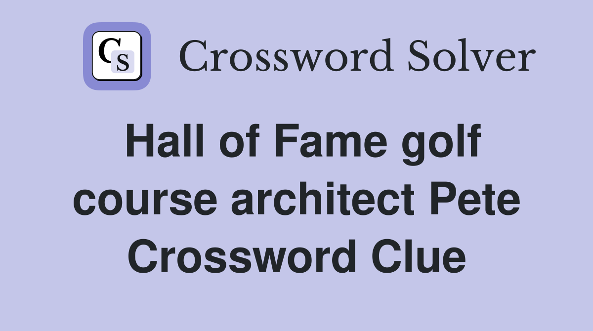 Hall of Fame golf course architect Pete Crossword Clue