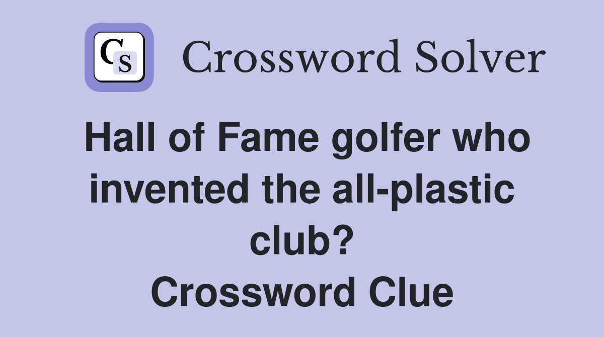 Hall of Fame golfer who invented the all-plastic club? Crossword Clue
