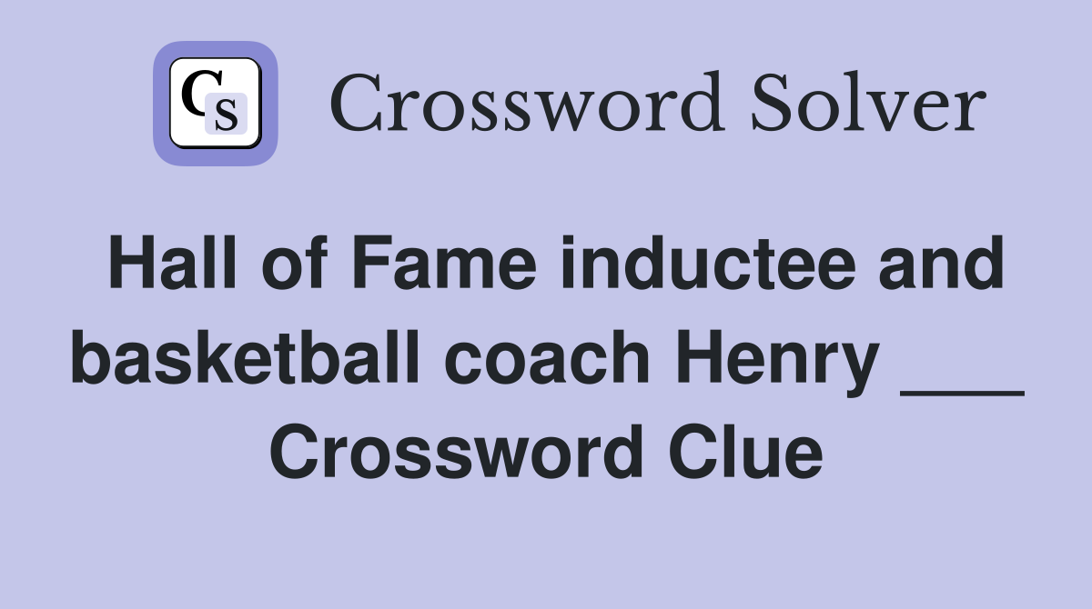 Hall of Fame inductee and basketball coach Henry ___ Crossword Clue