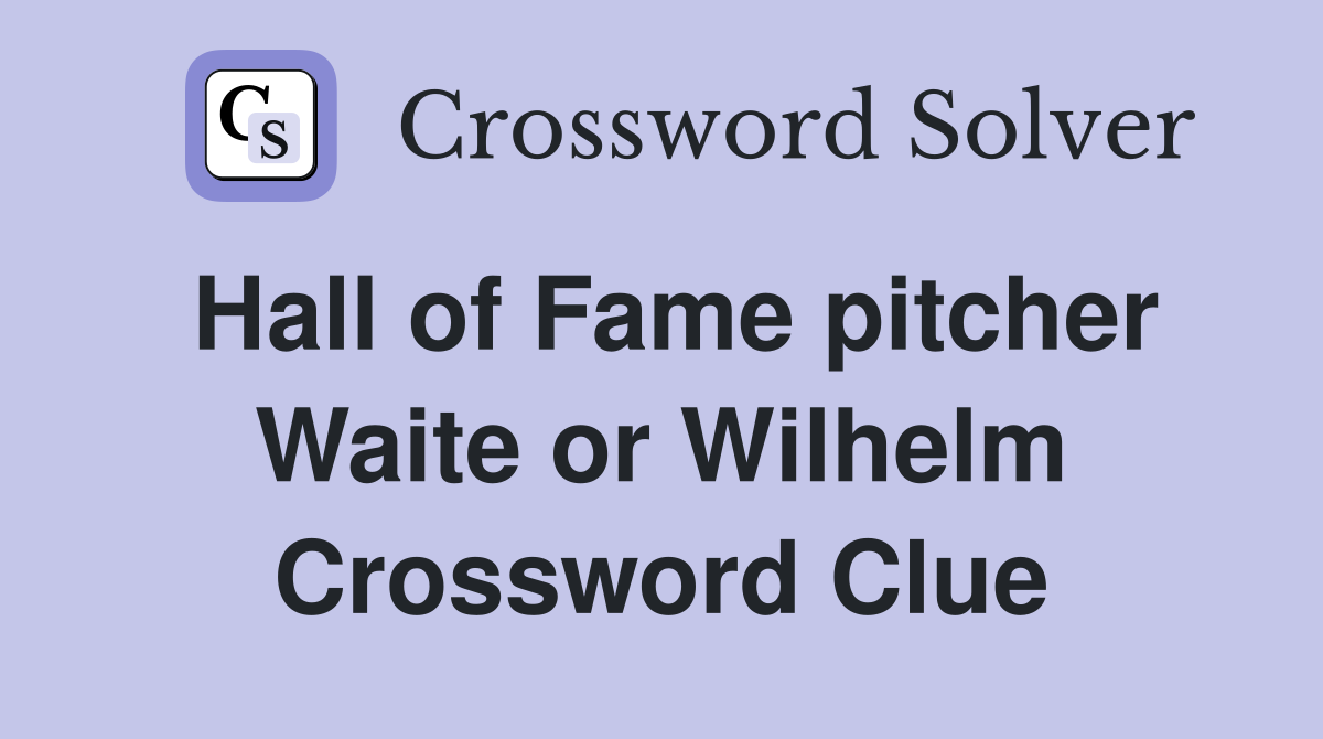 Hall of Fame pitcher Waite or Wilhelm Crossword Clue