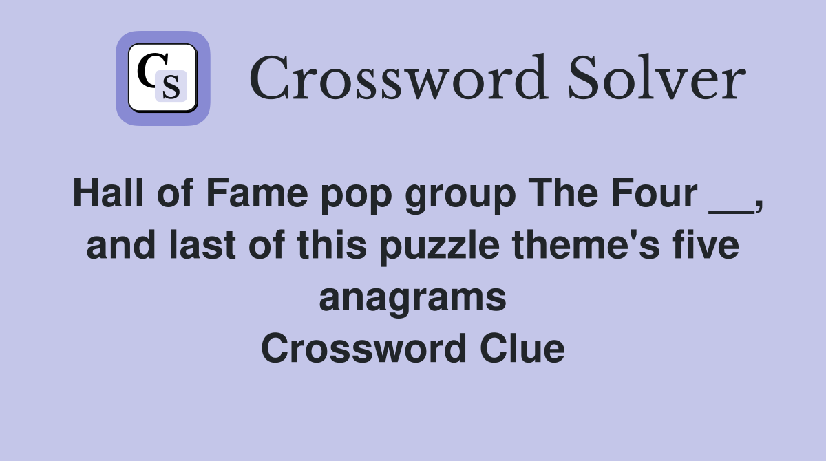 Hall of Fame pop group The Four __, and last of this puzzle theme's five anagrams Crossword Clue