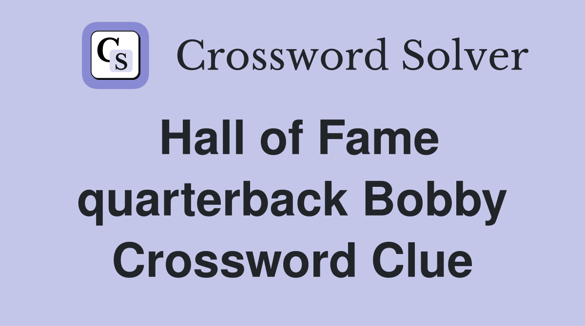 Hall of Fame quarterback Bobby Crossword Clue