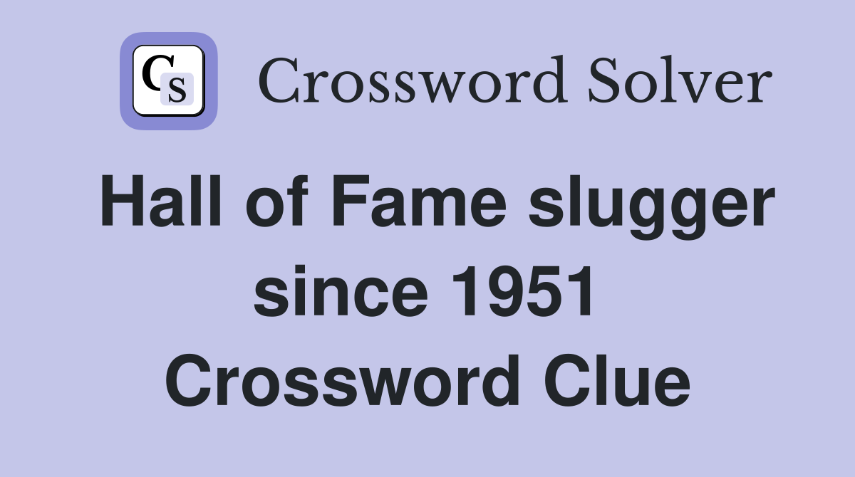 Hall of Fame slugger since 1951 Crossword Clue
