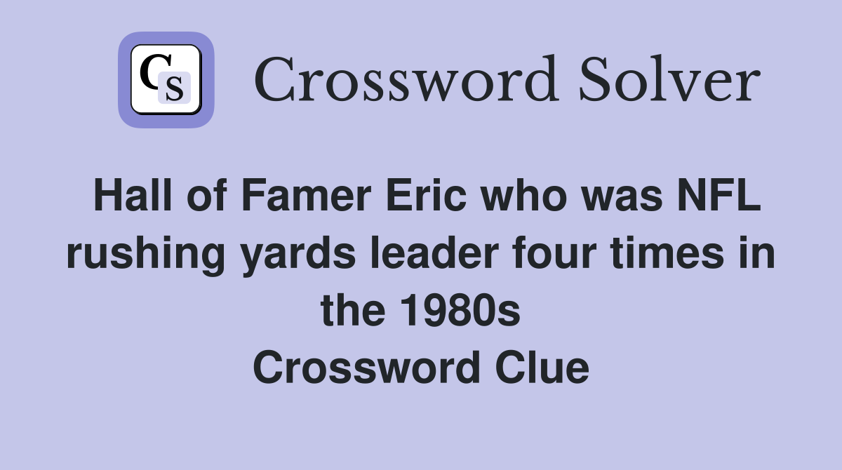 Hall of Famer Eric who was NFL rushing yards leader four times in the 1980s Crossword Clue