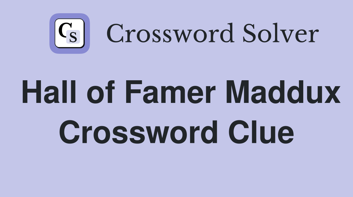 Hall of Famer Maddux Crossword Clue