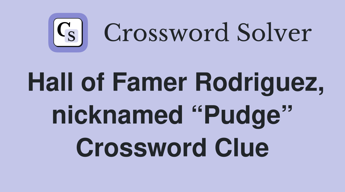 Hall of Famer Rodriguez, nicknamed “Pudge” Crossword Clue