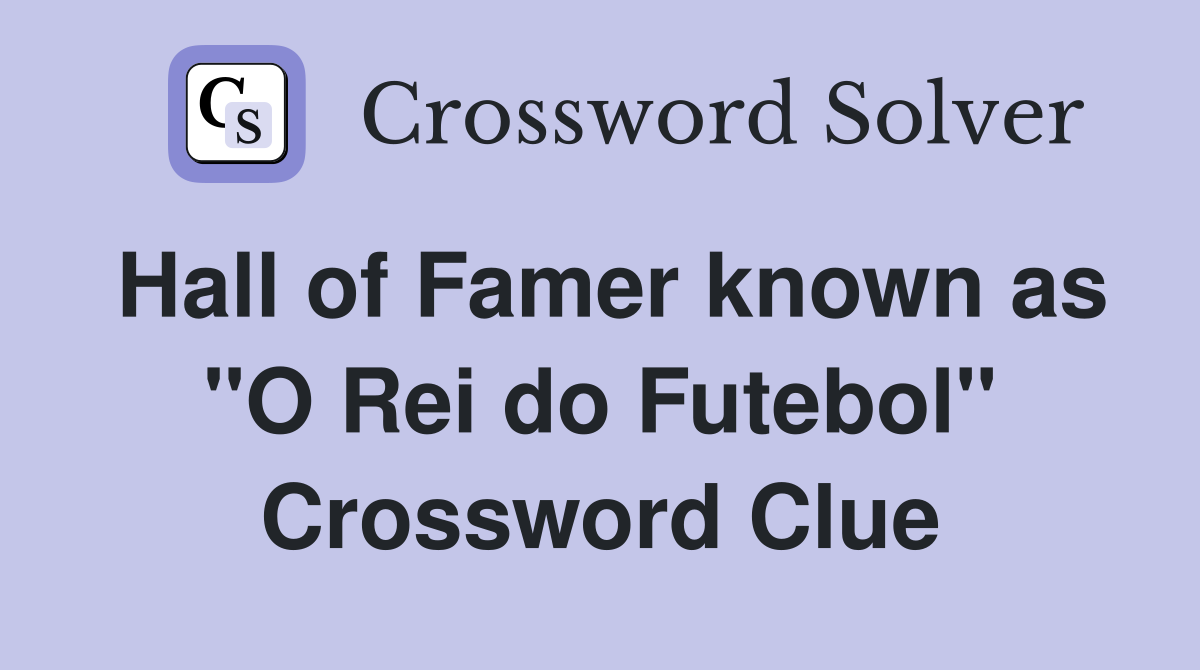 Hall of Famer known as "O Rei do Futebol" Crossword Clue
